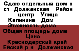 Сдаю отдельный дом в ст. Должанская › Район ­ центр › Улица ­ Калинина › Дом ­ 68 › Этажность дома ­ 1 › Общая площадь дома ­ 100 › Цена ­ 2 000 - Краснодарский край, Ейский р-н, Должанская ст-ца Недвижимость » Дома, коттеджи, дачи аренда   